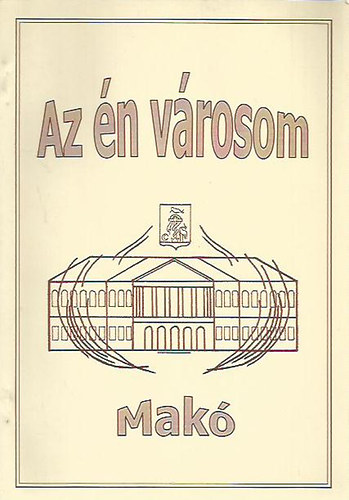 Kovácsné Bodzsár Zsuzsanna - Az én városom - Makó (Helytörténeti tankönyv és munkafüzet nem csak gyerekeknek)