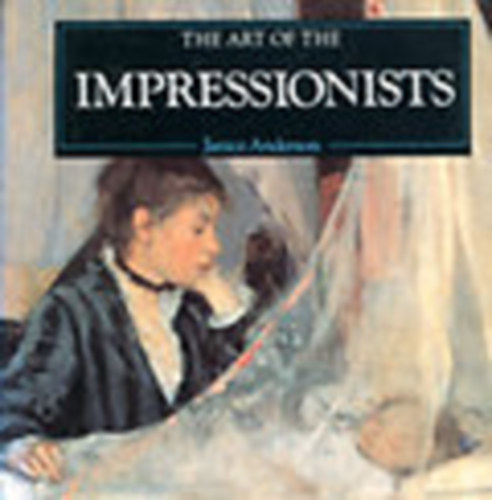 Janice Anderson - The art of the Impressionists (Az impresszionistk mvszete - angol nyelv)