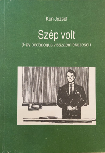 Kun Jzsef - Szp volt(Egy pedaggus visszaemlkezsei)