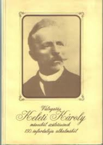 Dr. D�nyi Dezs�; Dr.  Gyulai Ferenc (szerk.) - V�logat�s Keleti K�roly m�veib�l sz�let�s�nek 150. �vfordul�ja alkalm�b�l