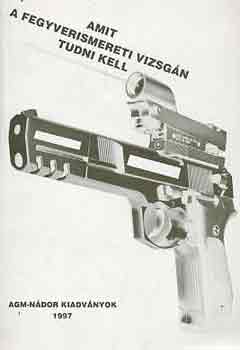 Falvassy Andr�s - Amit a fegyverismereti vizsg�n tudni kell (5. �tdolg. kiad�s)