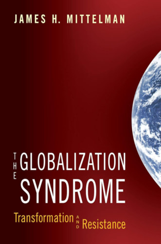 James H. Mittelman - The Globalization Syndrome: Transformation and Resistance
