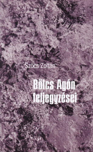 Sz�cs Zolt�n - B�lcs Ag�n feljegyz�sei (Skiccek a nagy eg�szb�l)