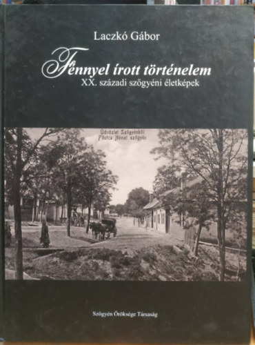 Laczkó Gábor - Fénnyel írott történelem: XX. századi szőgyéni életképek (Szőgyén Öröksége Társaság)