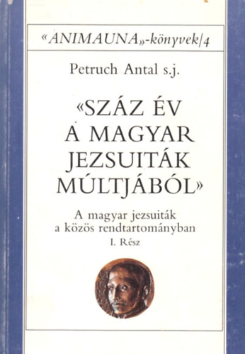 Petruch Antal - Szz v a magyar jezsuitk mltjbl I.- A magyar jezsuitk a kzs rendtartomnyban