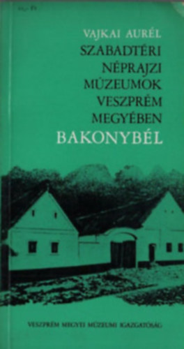 Vajkai Aurl - Szabadtri Nprajzi Mzeumok Veszprm megyben-Bakonybl