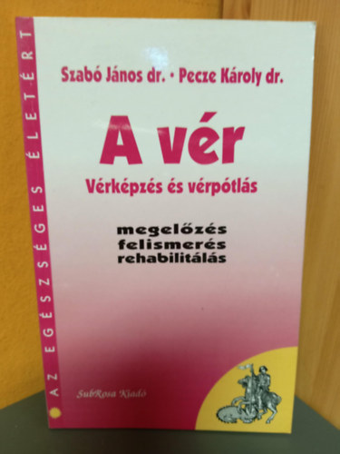Dr. Dr. Pecze Károly Szabó János - A vér - Vérképzés és vérpótlás (Megelőzés, felismerés, rehabilitálás)