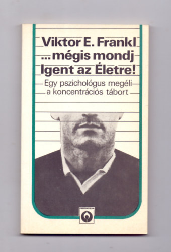 Viktor E. Frankl - ...m�gis mondj Igent az �letre! - Egy pszichol�gus meg�li a koncentr�ci�s t�bort