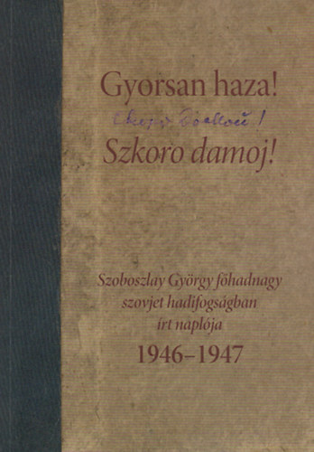 Szoboszlay Gyrgy - Gyorsan haza! (Szkoro damoj!) - Szoboszlay Gyrgy fhadnagy szovjet hadifogsgban rt naplja, 1946-1947