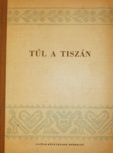 Szerk: Durkó Mátyás és Kiss Tamás - Túl a Tiszán - Tiszántúli írók és költők művei