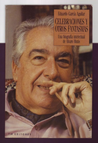Eduardo Garc�a Aguilar - Celebraciones y otros fantasmas: Una biografia intelectual de Alvaro Mutis