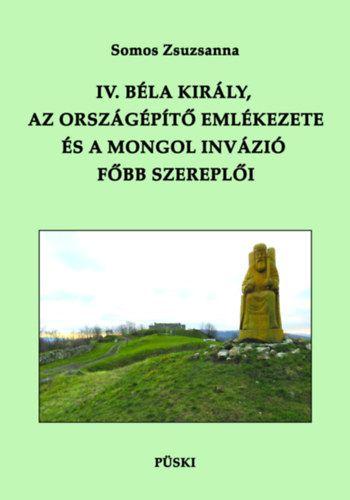 Somos Zsuzsanna - IV. Bla kirly, az orszgpt emlkezete s a mongol invzi fbb szerepli