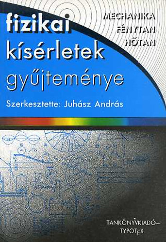 Juhsz Andrs  (szerk.) - Fizikai ksrletek gyjtemnye (mechanika, fnytan, htan)
