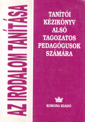 Nagy Jzsefn - Szakolczai Katalin - Szilgyi Imrn - Az irodalom tantsa - Tanti kziknyv als tagozatos pedaggusok szmra (2-4. osztly)