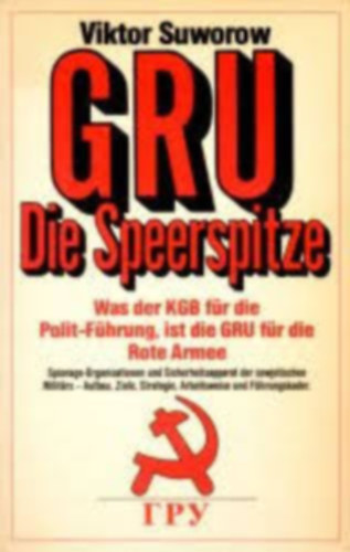 Viktor Suworow - GRU. Die Speerspitze - Was der KGB f�r die Polit-F�hrung, ist die GRU f�r die Rote Armee