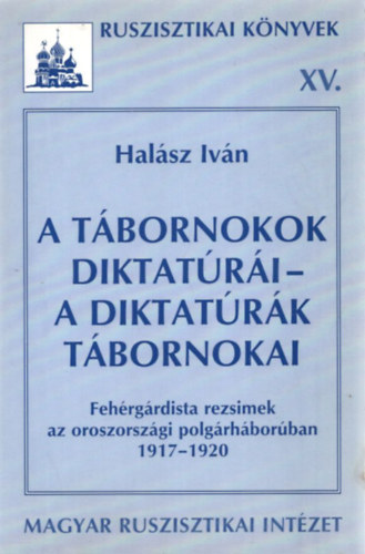 Hal�sz Iv�n - A t�bornokok diktat�r�i - a diktat�r�k t�bornokai (Feh�rg�rdista rezsimek az oroszorsz�gi polg�rh�bor�ban 1917-1920)