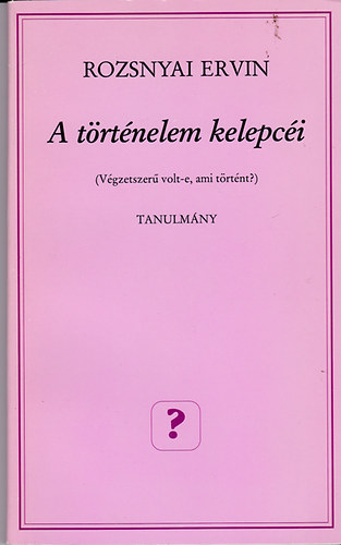 Rozsnyai Ervin - A t�rt�nelem kelepc�i (V�gzetszer� volt-e, ami t�rt�nt?)- Tanulm�ny