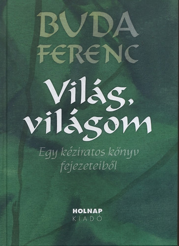 Buda Ferenc - Világ, világom - Egy kéziratos könyv fejezeteiből