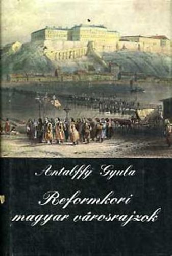 Antalffy Gyula - Reformkori magyar vrosrajzok