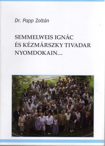 Dr. Papp Zolt�n - Semmelweis Ign�c �s K�zm�rszky Tivadar nyomdokain... I. A Baross utcai N�i Klinikakr�nik�ja 1990 �s 2007 k�z�tt II. V�logat�s m�sf�l �vtized �r�saib�l
