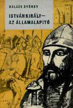 Bal�zs Gy�rgy - Istv�n kir�ly - Az �llamalap�t�