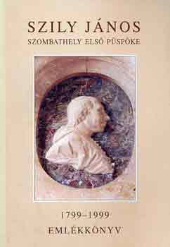 Dobri Mria  (szerk.) - Szily Jnos, Szombathely els pspke 1799-1999 emlkknyv