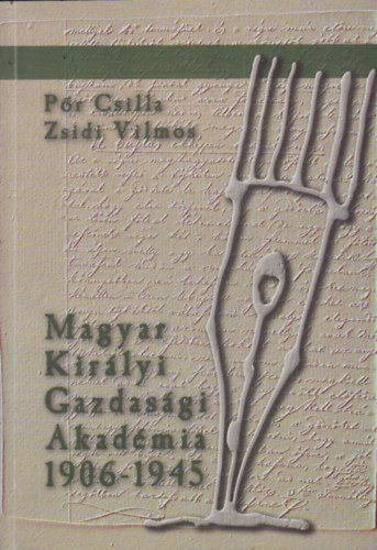 Pőr Csilla - Zsidi Vilmos (összeáll.) - Magyar Királyi Gazdasági Akadémia 1906-1945 (dokumentumok a keszthelyi agrárfelsőoktatás történetéből)