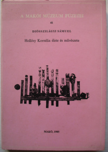 Di�sszil�gyi S�muel - Holl�sy Korn�lia �lete �s m�veszete (A Mak�i M�zeum F�zetei 41.)