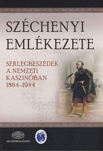 Anka Lszl - Szchenyi emlkezete - Serlegbeszdek a Nemzeti Kaszinban 1864-1944