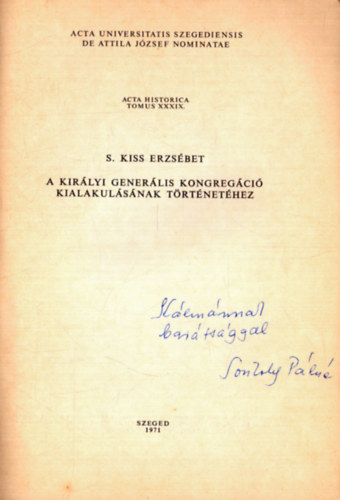 S. Kiss Erzsébet - A királyi generális kongregáció kialakulásának történetéhez (dedikált) - Acta Historica Tomus XXXIX.