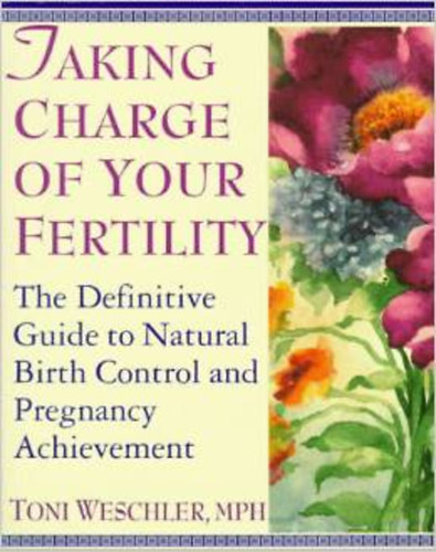 Toni Weschler - Taking Charge of Your Fertility: The Definitive Guide to Natural Birth Control and Pregnancy Achievement