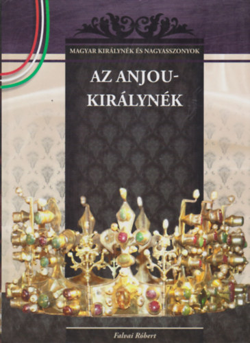 Falvai R�bert - Az Anjou-kir�lyn�k (Magyar kir�lyn�k �s nagyasszonyok)