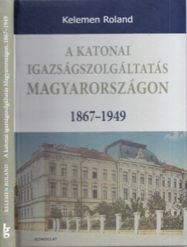 Kelemen Roland - A katonai igazságszolgáltatás Magyarországon - 1867-1949