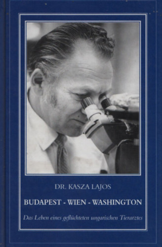 Kasza Lajos dr. - Budapest - Wien - Washington (Das Leben eines gefl�chteten ungarischen Tierarztes)