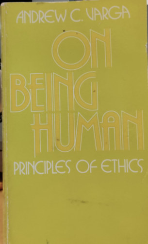 Andrew C. Varga - On Being Human: Principles of Ethics (Az emberi ltrl: Az etika alapelvei)