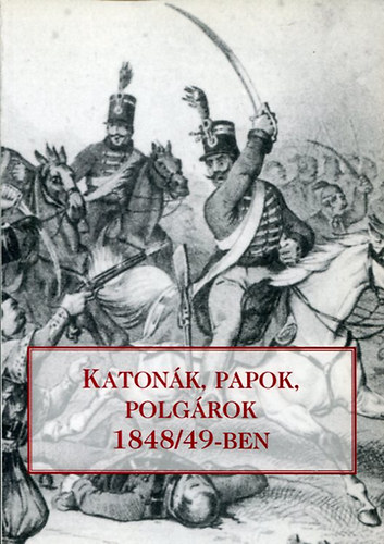 Dbr-Jancsk-Kiss-Nagy-Zakar - Katonk, papok, polgrok 1848/49-ben