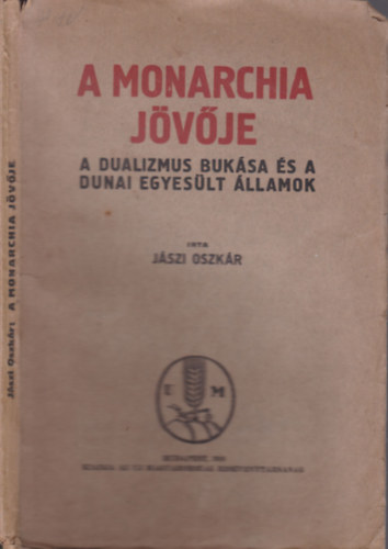 Jászi Oszkár - A Monarchia jövője (A dualizmus és a Dunai Egyesült Államok)- I. kiadás