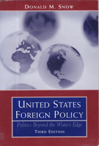 Donald M. Snow - United States Foreign Policy - Politics Beyond the Water's Edge (Third Edition)