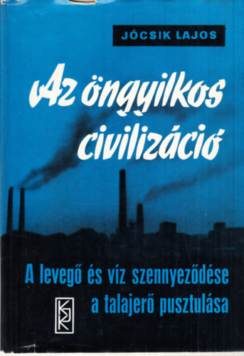 J�csik Lajos - Az �ngyilkos civiliz�ci� - A leveg� �s v�z szennyez�d�se, a talajer� pusztul�sa