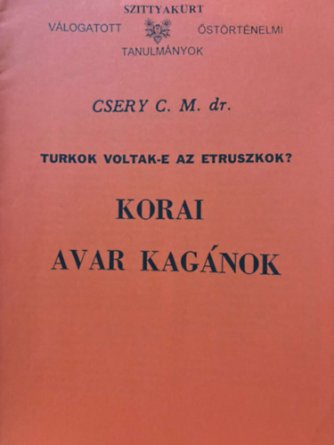 Csery C. M. dr. - Turkok voltak-e az etruszkok? - Korai avar kagnok -reprint