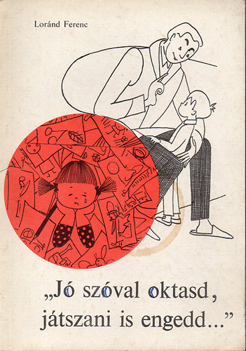 Lor�nd Ferenc - J� sz�val oktasd, j�tszani is engedd...�szt�nz�s, jutalmaz�s �s b�ntet�s a csal�dban