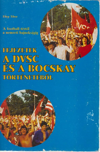 Filep Tibor - Fejezetek a DVSC s a Bocskay trtnetbl