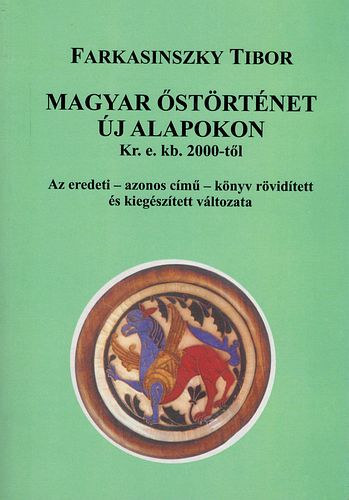 Farkasinszky Tibor - Magyar őstörténet új alapokon Kr. e. kb. 2000-től (Az eredeti- azonos című- könyv rövidített és kiegészített változata)