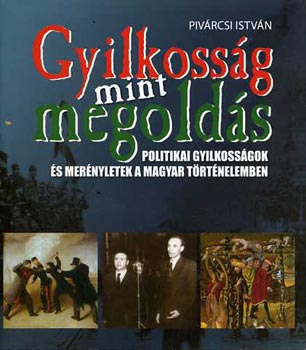 Piv�rcsi Istv�n - Gyilkoss�g mint megold�s (Politikai gyilkoss�gok �s mer�nyletek a magyar t�rt�nelemben)