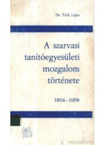Dr. T�th Lajos - A szarvasi tan�t�egyes�leti mozgalom t�rt�nete 1804-1968
