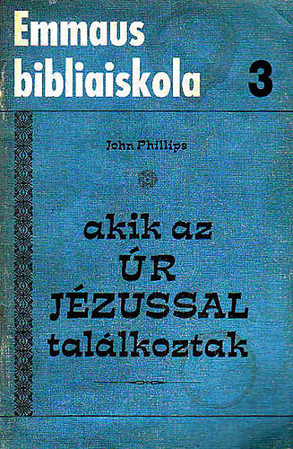 John Phillips - Akik az �r J�zussal tal�lkoztak-Emmaus bibliaiskola 3.