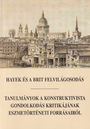 Horkay Hrcher Ferenc  (szerk.) - Hayek s a brit felvilgosods - Tanulmnyok a konstruktivista gondolkods kritikjnak eszmetrtneti forrsairl