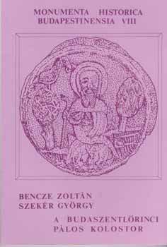Bencze Zolt�n - Szek�r Gy�rgy - A budaszentl�rinci p�los kolostor (Monumenta Historica Budapestinensia 8.)