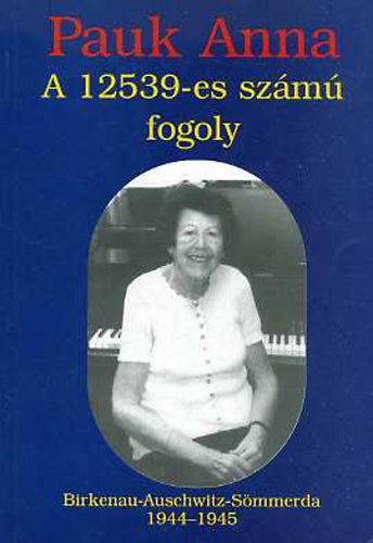 Pauk Anna - A 12539-es sz�m� fogoly (Birkenau- Auschwitz- S�mmerda 1944-45)