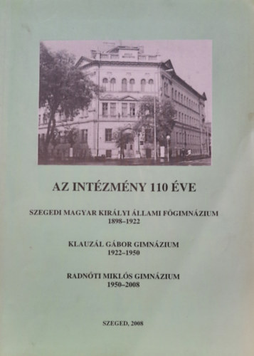 T�th Ferenc - Az int�zm�ny 110 �ve (Szegedi Magyar Kir�lyi �llami F�gimn�zium 1898-1922 - Klauz�l G�bor Gimn�zium 1922-1950 - Radn�ti Mikl�s Gimn�zium 1950-2008)